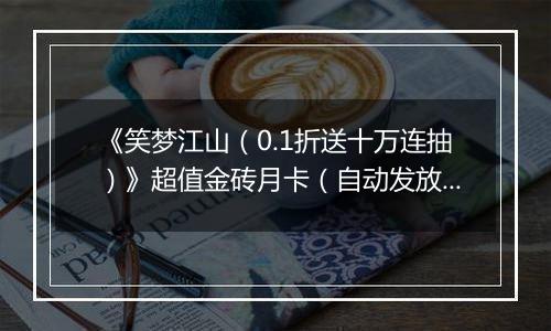 《笑梦江山（0.1折送十万连抽）》超值金砖月卡（自动发放）