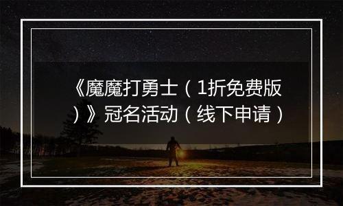 《魔魔打勇士（1折免费版）》冠名活动（线下申请）