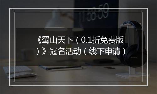 《蜀山天下（0.1折免费版）》冠名活动（线下申请）
