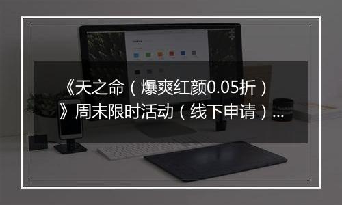 《天之命（爆爽红颜0.05折）》周末限时活动（线下申请）2025-10-24-2025-10-26