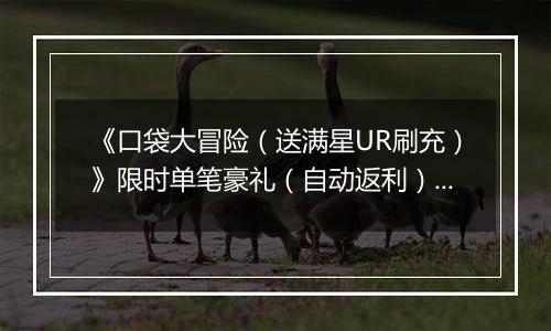 《口袋大冒险（送满星UR刷充）》限时单笔豪礼（自动返利）2025-10-24-2025-10-30