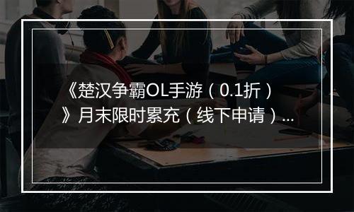 《楚汉争霸OL手游（0.1折）》月末限时累充（线下申请）2025-10-28-2025-11-03