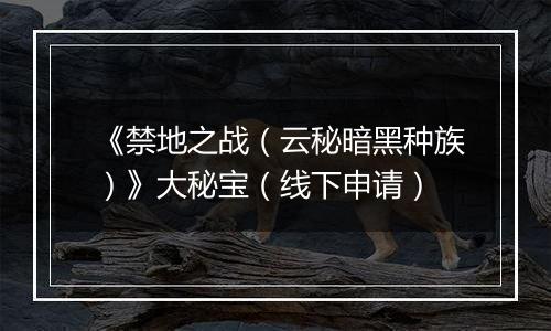 《禁地之战（云秘暗黑种族）》大秘宝（线下申请）