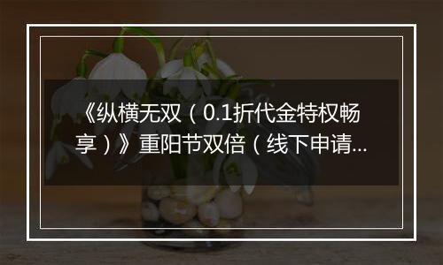 《纵横无双（0.1折代金特权畅享）》重阳节双倍（线下申请）2025-10-28-2025-10-30