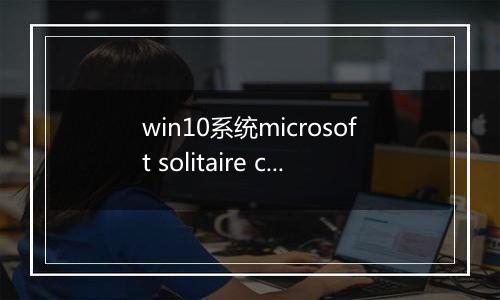 win10系统microsoft solitaire collection（纸牌）应用打不开的解决方法