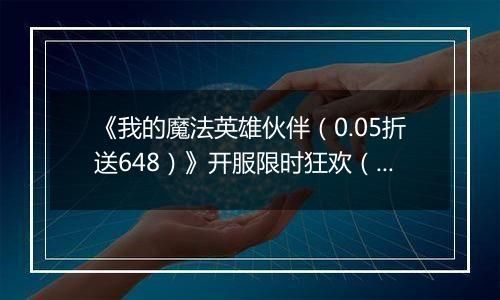 《我的魔法英雄伙伴（0.05折送648）》开服限时狂欢（线下申请）