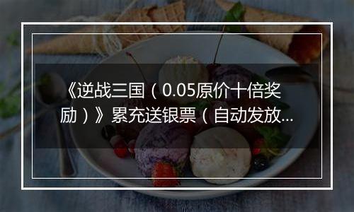 《逆战三国（0.05原价十倍奖励）》累充送银票（自动发放）2025-10-29-2025-11-03