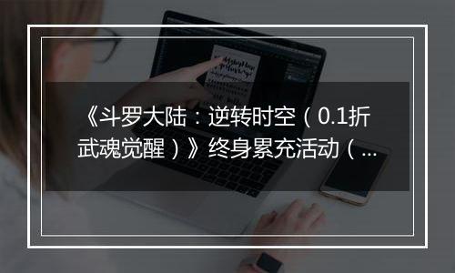 《斗罗大陆:逆转时空(0.1折武魂觉醒)》终身累充活动(自动返利)