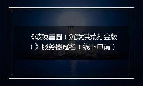 《破镜重圆（沉默洪荒打金版）》服务器冠名（线下申请）