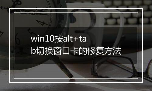 win10按alt+tab切换窗口卡的修复方法