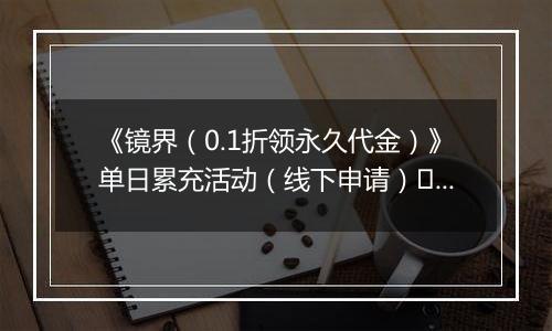 《镜界（0.1折领永久代金）》单日累充活动（线下申请）	2025-10-24-2025-10-26