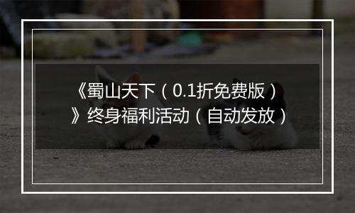 《蜀山天下（0.1折免费版）》终身福利活动（自动发放）
