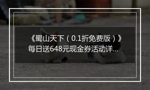 《蜀山天下（0.1折免费版）》每日送648元现金券活动详情