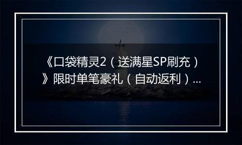 《口袋精灵2（送满星SP刷充）》限时单笔豪礼（自动返利）2025-11-03-2025-11-09