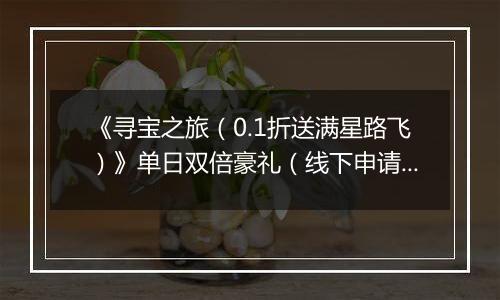 《寻宝之旅（0.1折送满星路飞）》单日双倍豪礼（线下申请）2025-10-29-2025-10-31
