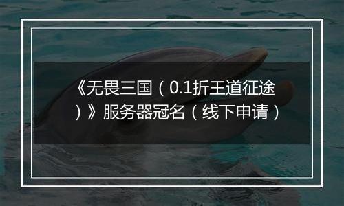 《无畏三国（0.1折王道征途）》服务器冠名（线下申请）