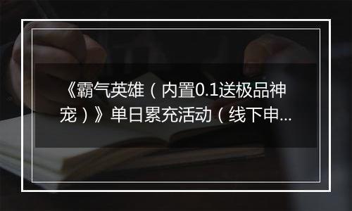 《霸气英雄（内置0.1送极品神宠）》单日累充活动（线下申请）2025-10-29-2025-10-31