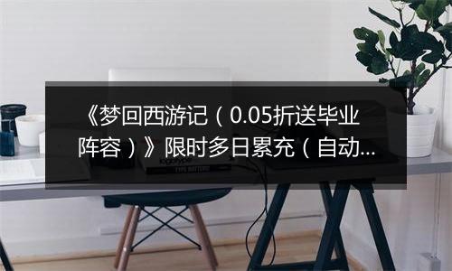 《梦回西游记（0.05折送毕业阵容）》限时多日累充（自动返利）2025-10-24-2025-10-26