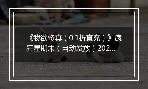 《我欲修真（0.1折直充）》疯狂星期末（自动发放）2025-10-24-2025-10-26