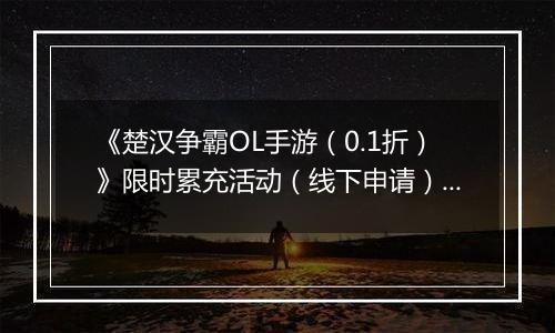 《楚汉争霸OL手游（0.1折）》限时累充活动（线下申请）2025-10-18-2025-10-27