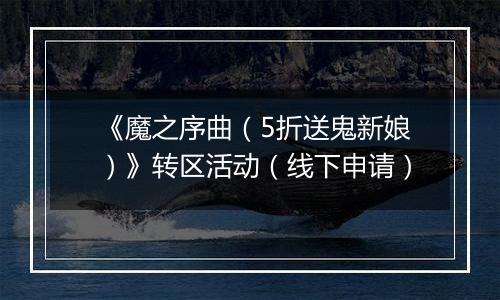 《魔之序曲（5折送鬼新娘）》转区活动（线下申请）
