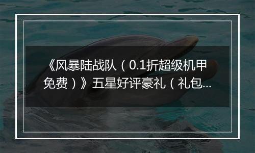 《风暴陆战队（0.1折超级机甲免费）》五星好评豪礼（礼包界面领取）