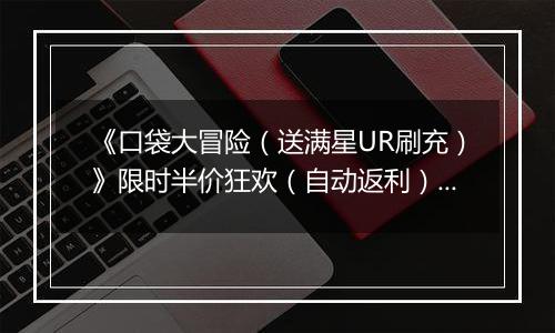 《口袋大冒险（送满星UR刷充）》限时半价狂欢（自动返利）2025-10-31-2025-11-06