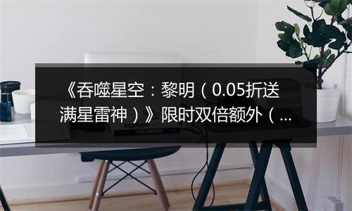 《吞噬星空：黎明（0.05折送满星雷神）》限时双倍额外（线下申请）2025-10-18-2025-10-20
