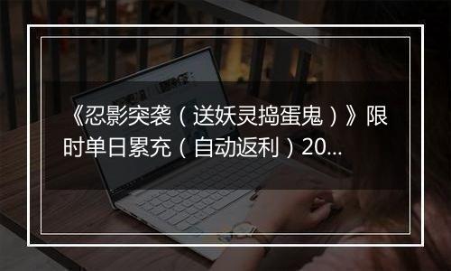 《忍影突袭（送妖灵捣蛋鬼）》限时单日累充（自动返利）2025-10-31-2025-11-06
