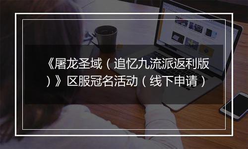 《屠龙圣域（追忆九流派返利版）》区服冠名活动（线下申请）