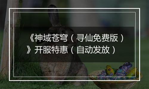 《神域苍穹（寻仙免费版）》开服特惠（自动发放）