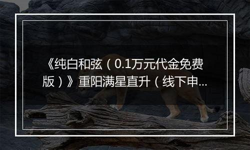 《纯白和弦（0.1万元代金免费版）》重阳满星直升（线下申请）2025-10-24-2025-10-30