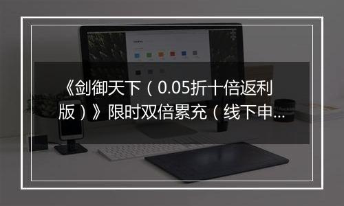 《剑御天下（0.05折十倍返利版）》限时双倍累充（线下申请）2025-10-31-2025-11-03