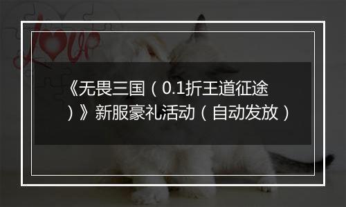《无畏三国（0.1折王道征途）》新服豪礼活动（自动发放）