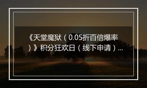 《天堂魔狱（0.05折百倍爆率）》积分狂欢日（线下申请）2025-10-28-2025-10-30