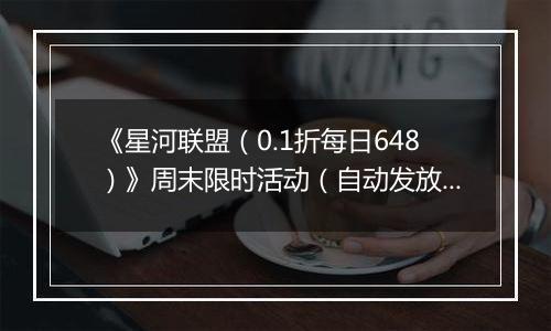 《星河联盟（0.1折每日648）》周末限时活动（自动发放）2025-10-18-2025-10-19