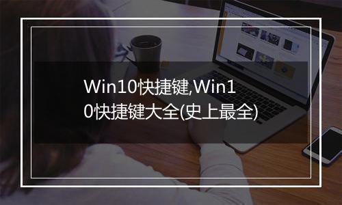 Win10快捷键,Win10快捷键大全(史上最全)