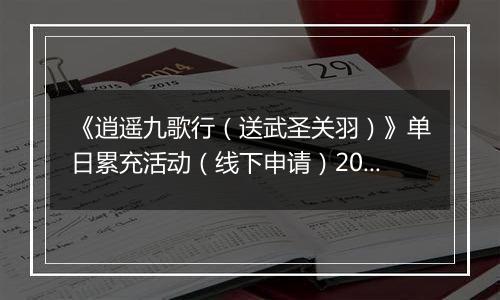《逍遥九歌行(送武圣关羽)》单日累充活动(线下申请)2025-10-24-2025-10-26