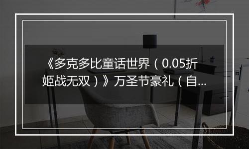 《多克多比童话世界（0.05折姬战无双）》万圣节豪礼（自动返利）2025-10-31-2025-11-06