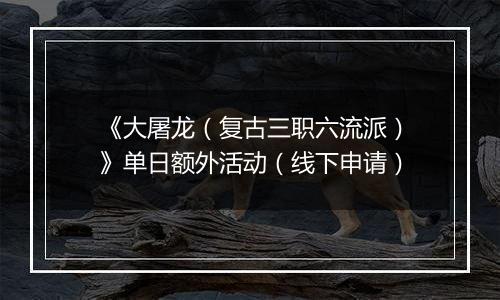 《大屠龙（复古三职六流派）》单日额外活动（线下申请）