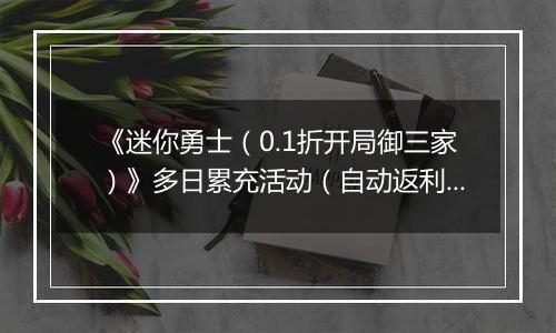 《迷你勇士(0.1折开局御三家)》多日累充活动(自动返利)2025-10-24-2025-10-30