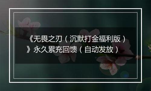 《无畏之刃（沉默打金福利版）》永久累充回馈（自动发放）