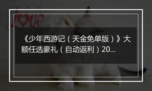 《少年西游记（天金免单版）》大额任选豪礼（自动返利）2025-10-31-2025-11-06