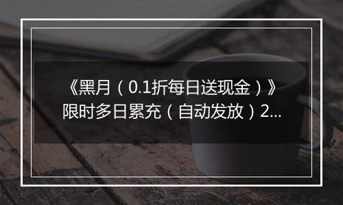 《黑月（0.1折每日送现金）》限时多日累充（自动发放）2025-11-03-2025-11-06