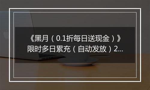 《黑月（0.1折每日送现金）》限时多日累充（自动发放）2025-10-24-2025-10-26