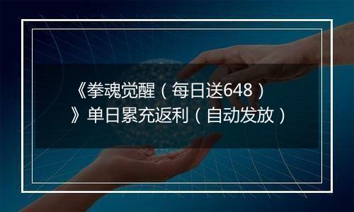 《拳魂觉醒（每日送648）》单日累充返利（自动发放）