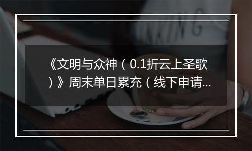 《文明与众神（0.1折云上圣歌）》周末单日累充（线下申请）2025-10-24-2025-10-27