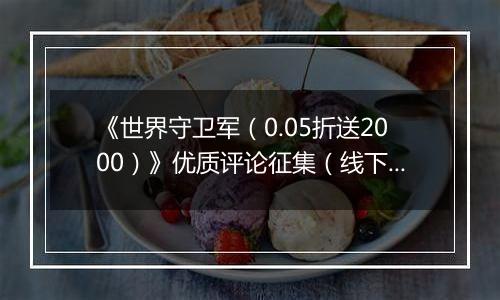 《世界守卫军(0.05折送2000)》优质评论征集(线下申请)