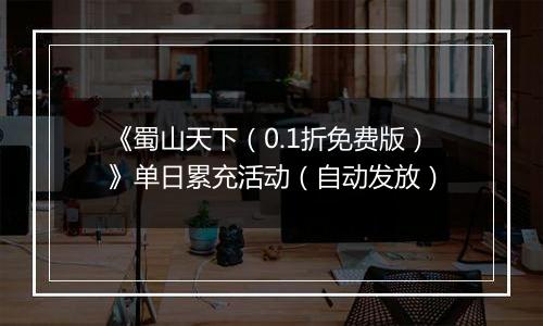 《蜀山天下（0.1折免费版）》单日累充活动（自动发放）