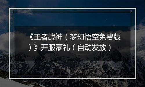 《王者战神（梦幻悟空免费版）》开服豪礼（自动发放）